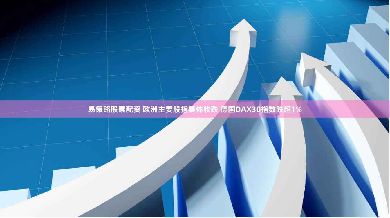 易策略股票配资 欧洲主要股指集体收跌 德国DAX30指数跌超1%
