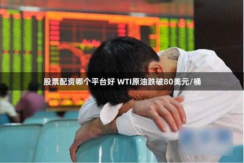 股票配资哪个平台好 WTI原油跌破80美元/桶