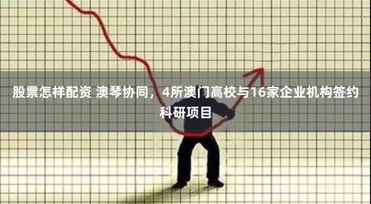股票怎样配资 澳琴协同，4所澳门高校与16家企业机构签约科研项目