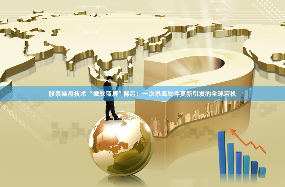 股票操盘技术 “微软蓝屏”背后：一次杀毒软件更新引发的全球宕机
