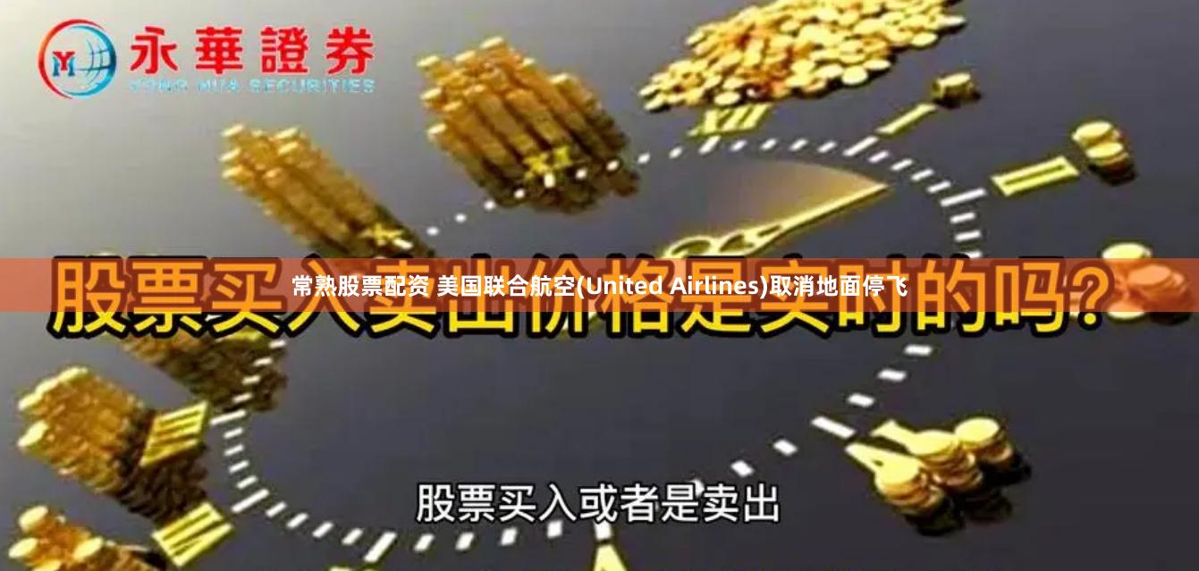 常熟股票配资 美国联合航空(United Airlines)取消地面停飞
