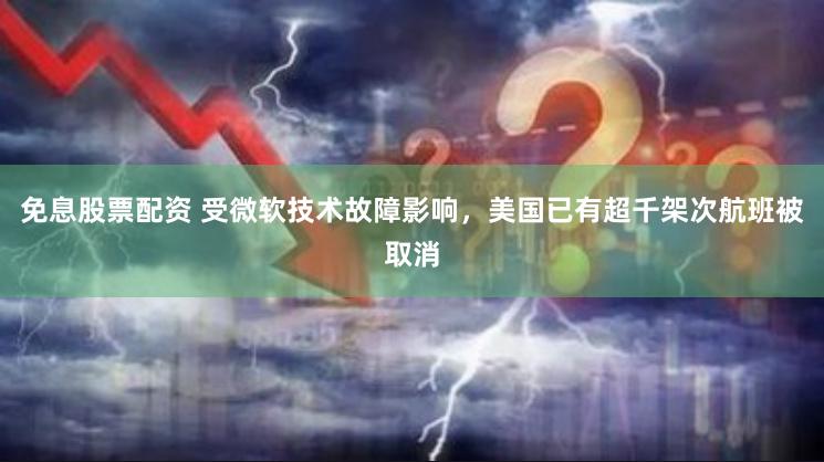免息股票配资 受微软技术故障影响，美国已有超千架次航班被取消