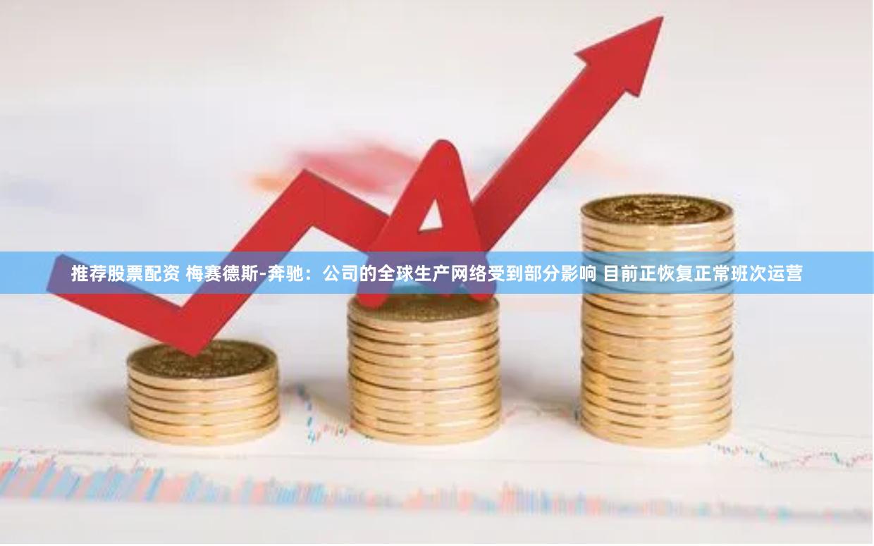 推荐股票配资 梅赛德斯-奔驰：公司的全球生产网络受到部分影响 目前正恢复正常班次运营