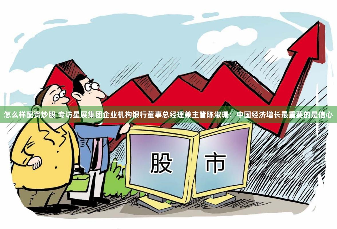 怎么样配资炒股 专访星展集团企业机构银行董事总经理兼主管陈淑珊：中国经济增长最重要的是信心