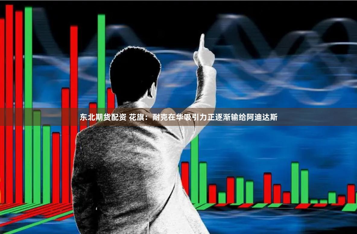 东北期货配资 花旗：耐克在华吸引力正逐渐输给阿迪达斯