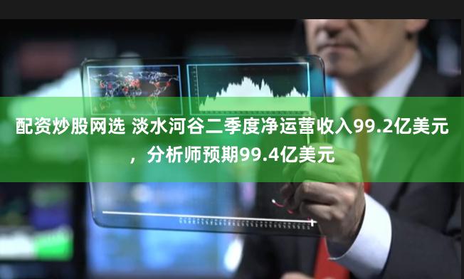 配资炒股网选 淡水河谷二季度净运营收入99.2亿美元，分析师预期99.4亿美元