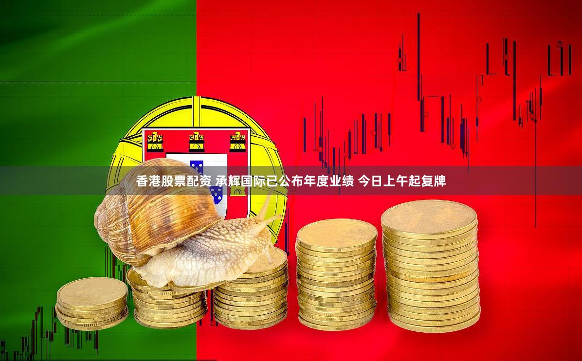香港股票配资 承辉国际已公布年度业绩 今日上午起复牌