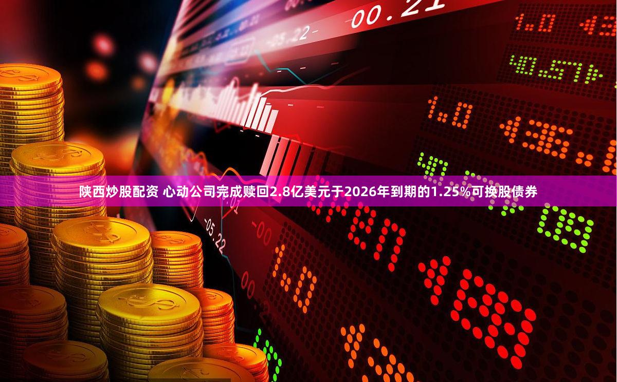陕西炒股配资 心动公司完成赎回2.8亿美元于2026年到期的1.25%可换股债券