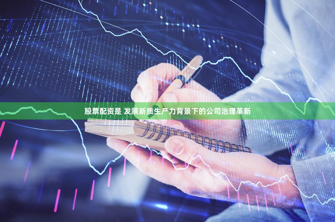 股票配资是 发展新质生产力背景下的公司治理革新