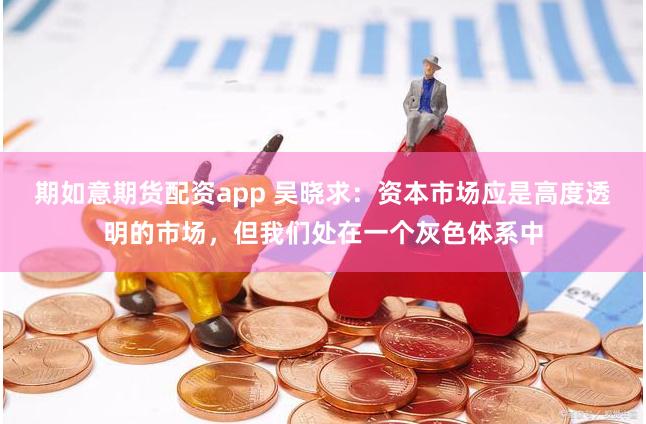 期如意期货配资app 吴晓求：资本市场应是高度透明的市场，但我们处在一个灰色体系中