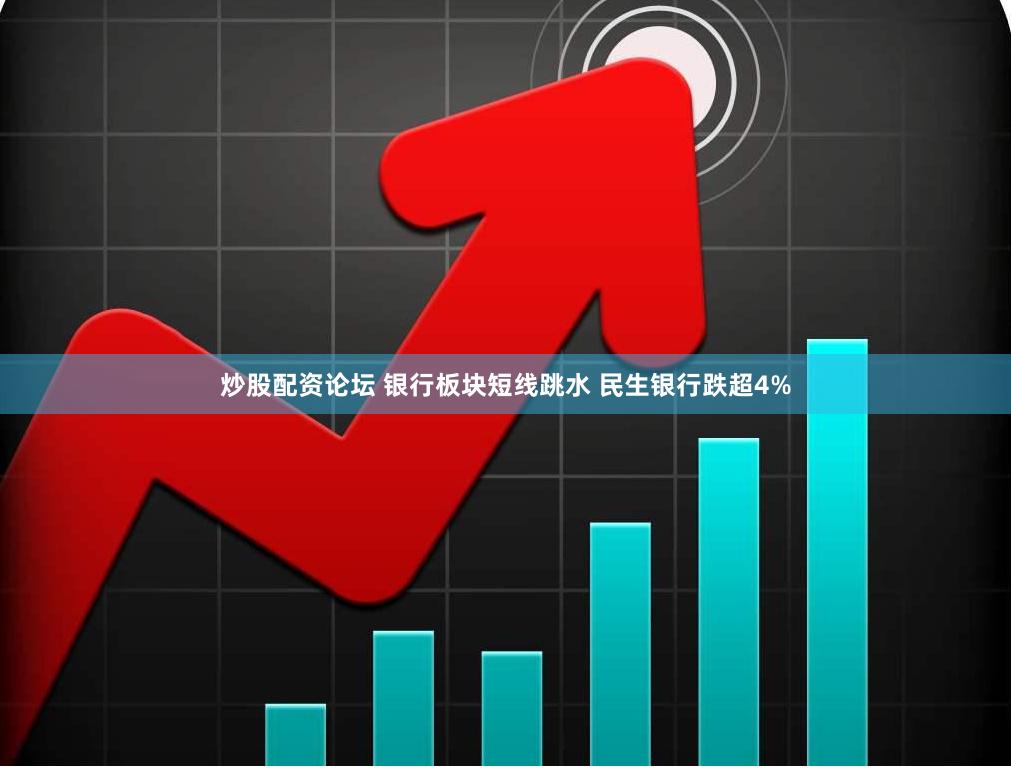 炒股配资论坛 银行板块短线跳水 民生银行跌超4%