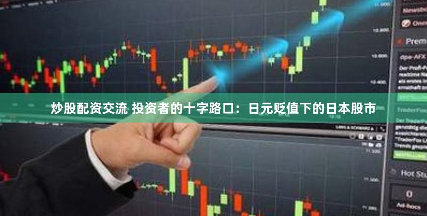 炒股配资交流 投资者的十字路口：日元贬值下的日本股市