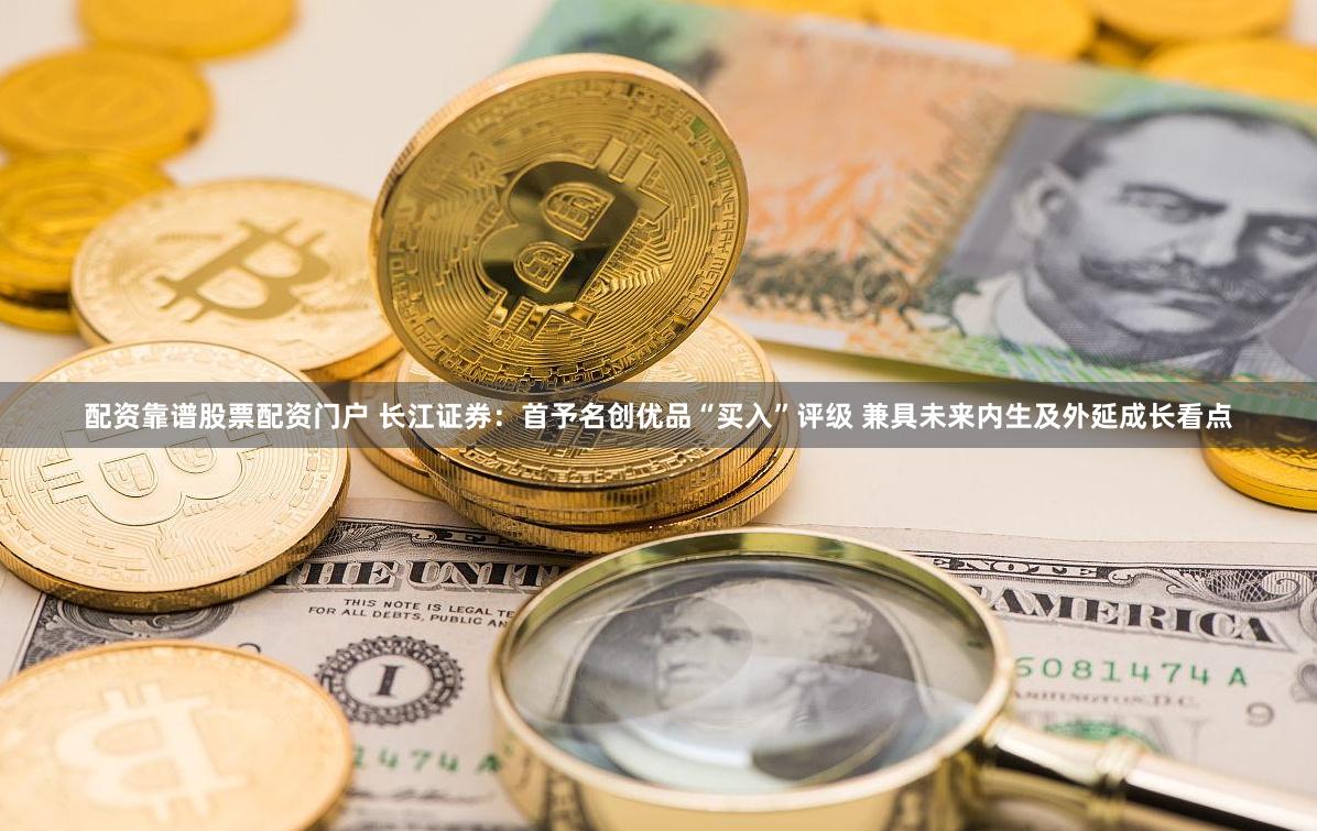 配资靠谱股票配资门户 长江证券：首予名创优品“买入”评级 兼具未来内生及外延成长看点