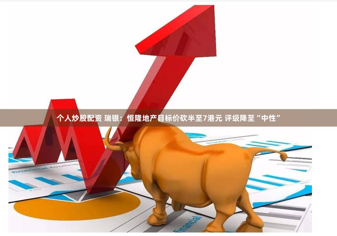 个人炒股配资 瑞银：恒隆地产目标价砍半至7港元 评级降至“中性”