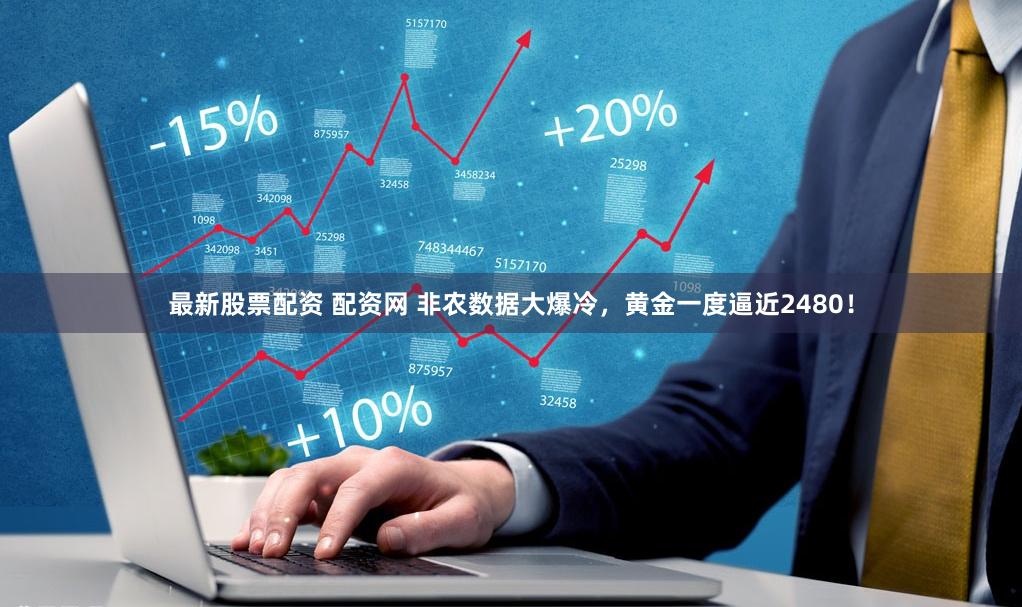 最新股票配资 配资网 非农数据大爆冷，黄金一度逼近2480！