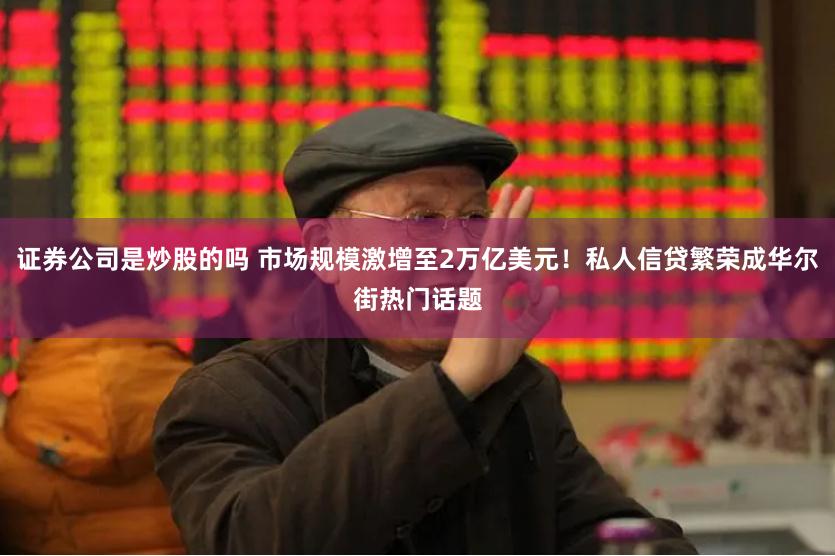 证券公司是炒股的吗 市场规模激增至2万亿美元！私人信贷繁荣成华尔街热门话题