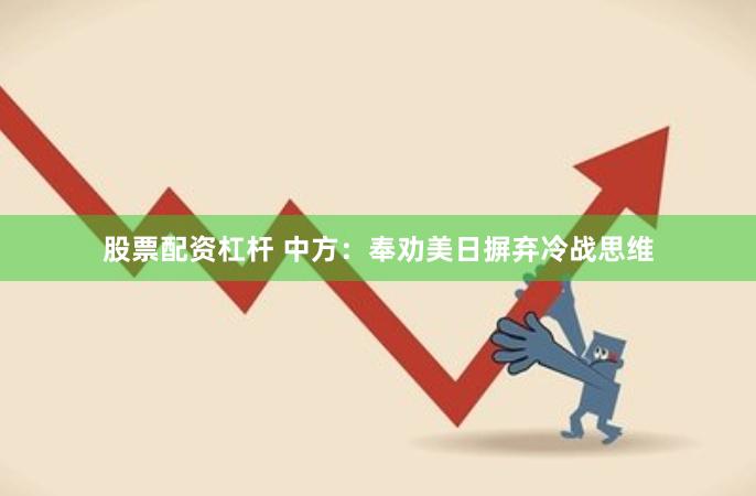 股票配资杠杆 中方：奉劝美日摒弃冷战思维