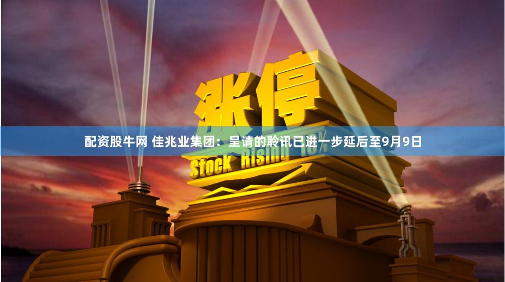 配资股牛网 佳兆业集团：呈请的聆讯已进一步延后至9月9日