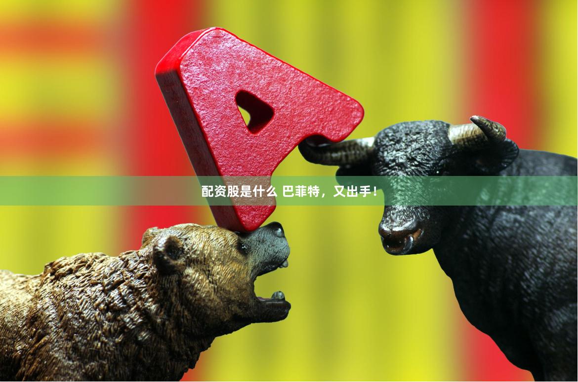 配资股是什么 巴菲特，又出手！