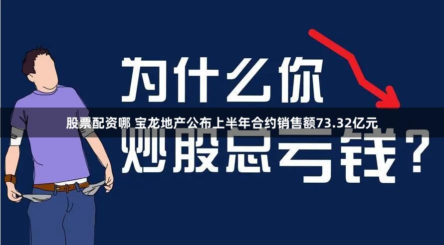 股票配资哪 宝龙地产公布上半年合约销售额73.32亿元
