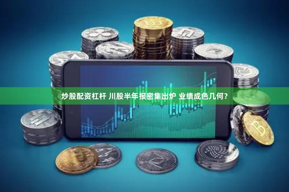 炒股配资杠杆 川股半年报密集出炉 业绩成色几何？