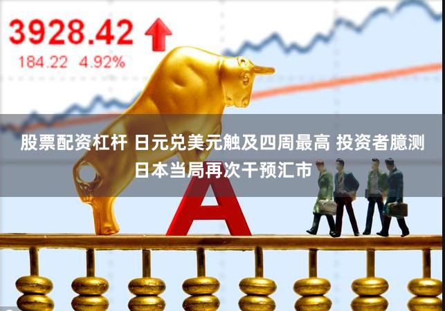 股票配资杠杆 日元兑美元触及四周最高 投资者臆测日本当局再次干预汇市