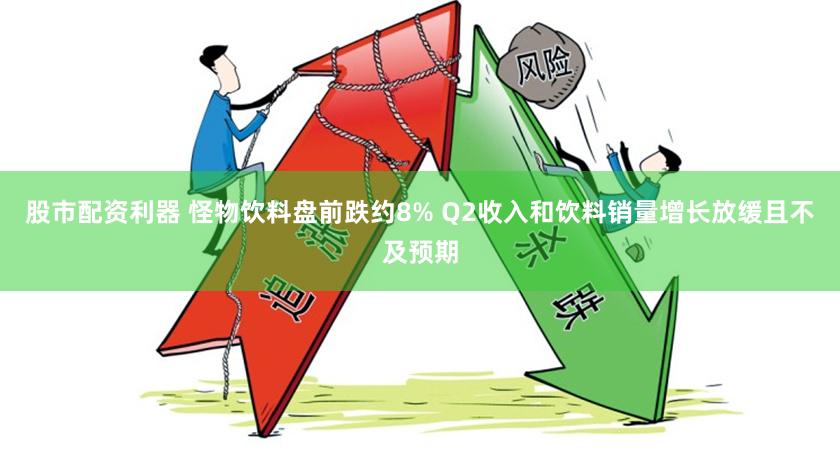 股市配资利器 怪物饮料盘前跌约8% Q2收入和饮料销量增长放缓且不及预期