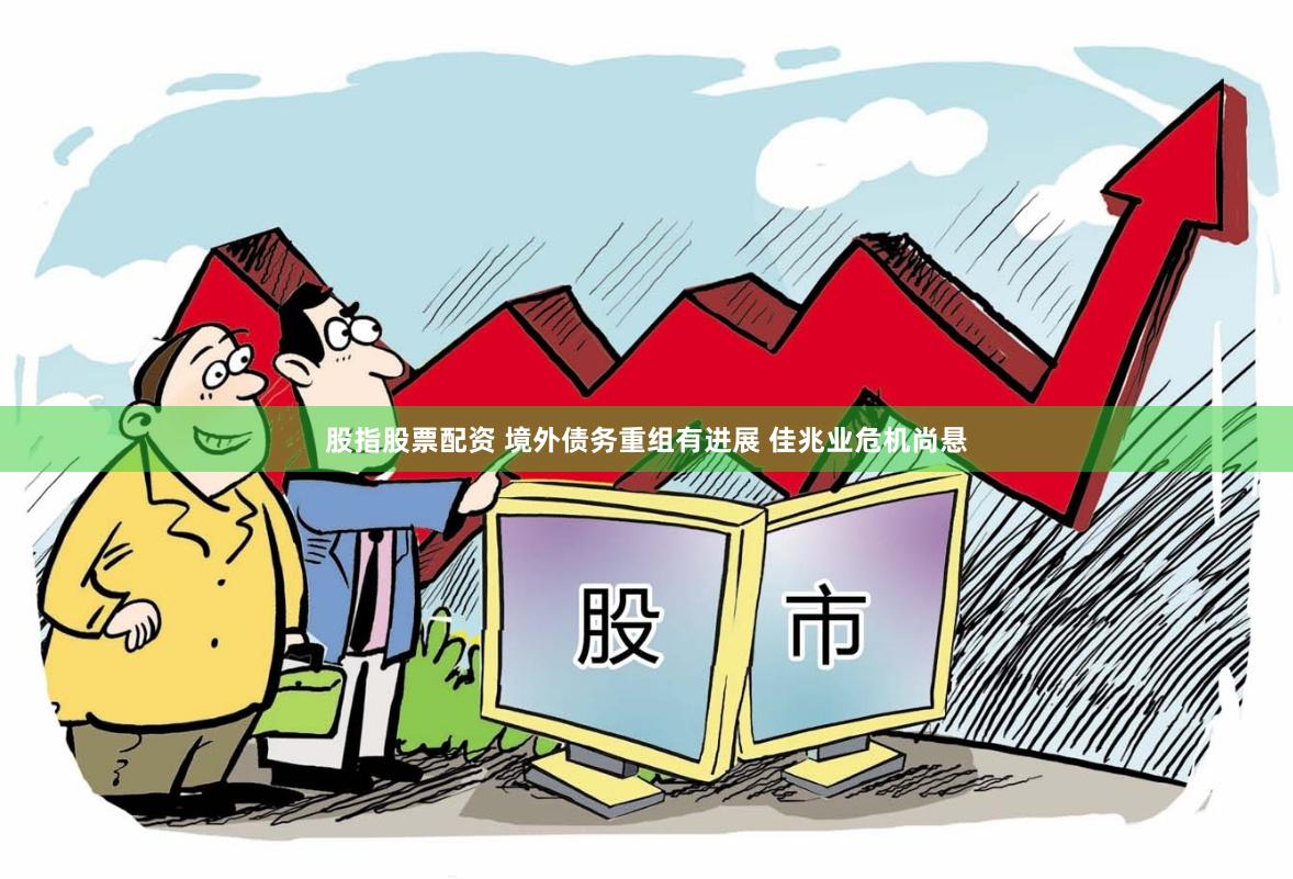 股指股票配资 境外债务重组有进展 佳兆业危机尚悬