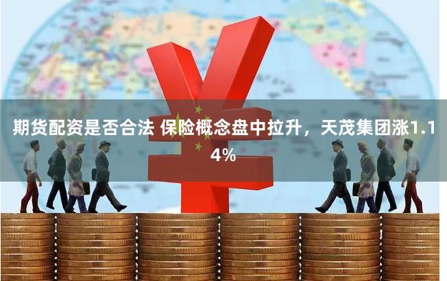 期货配资是否合法 保险概念盘中拉升，天茂集团涨1.14%