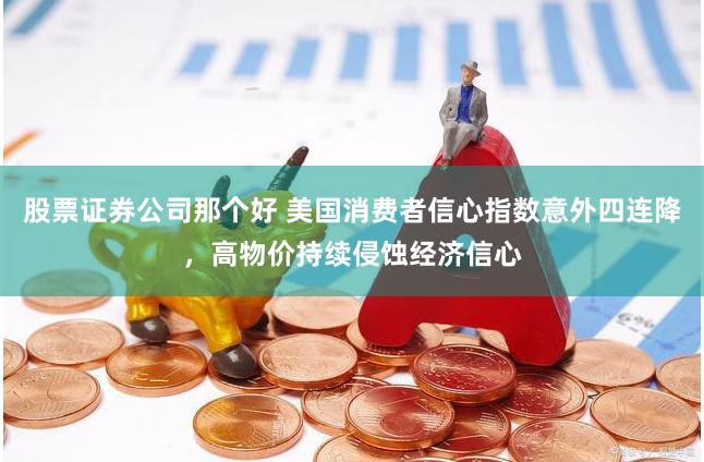 股票证券公司那个好 美国消费者信心指数意外四连降，高物价持续侵蚀经济信心