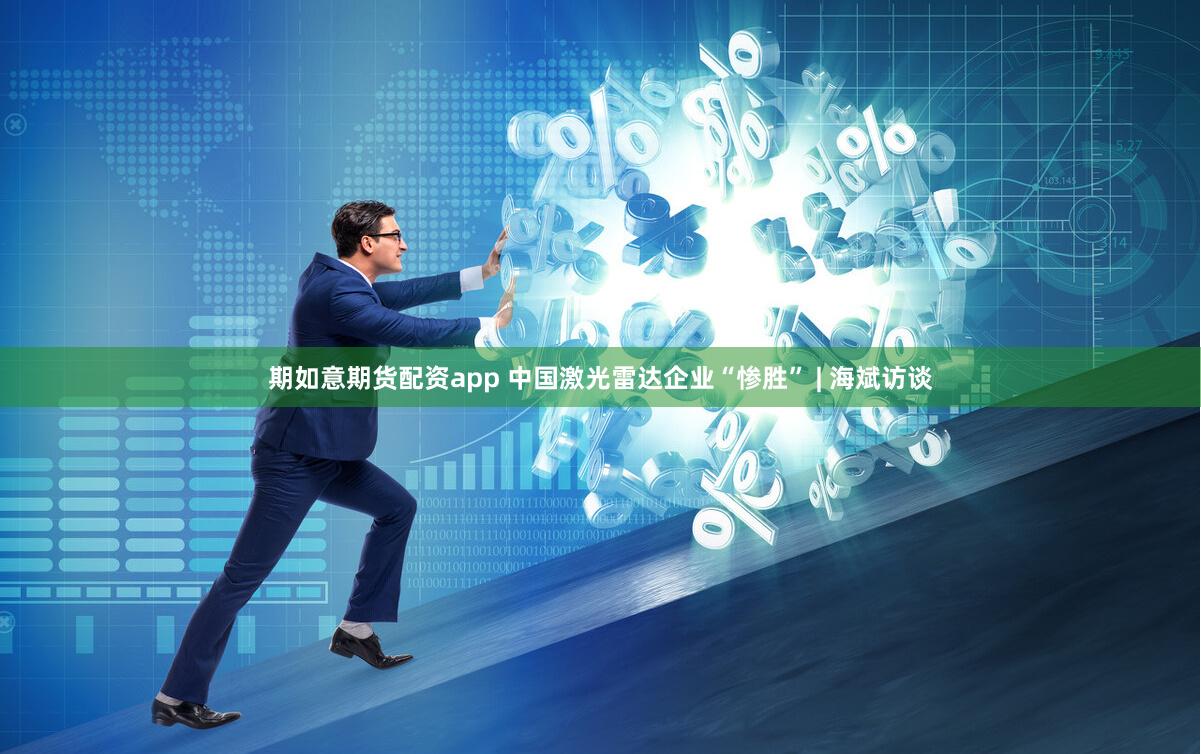 期如意期货配资app 中国激光雷达企业“惨胜” | 海斌访谈