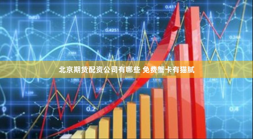 北京期货配资公司有哪些 免费蟹卡有猫腻