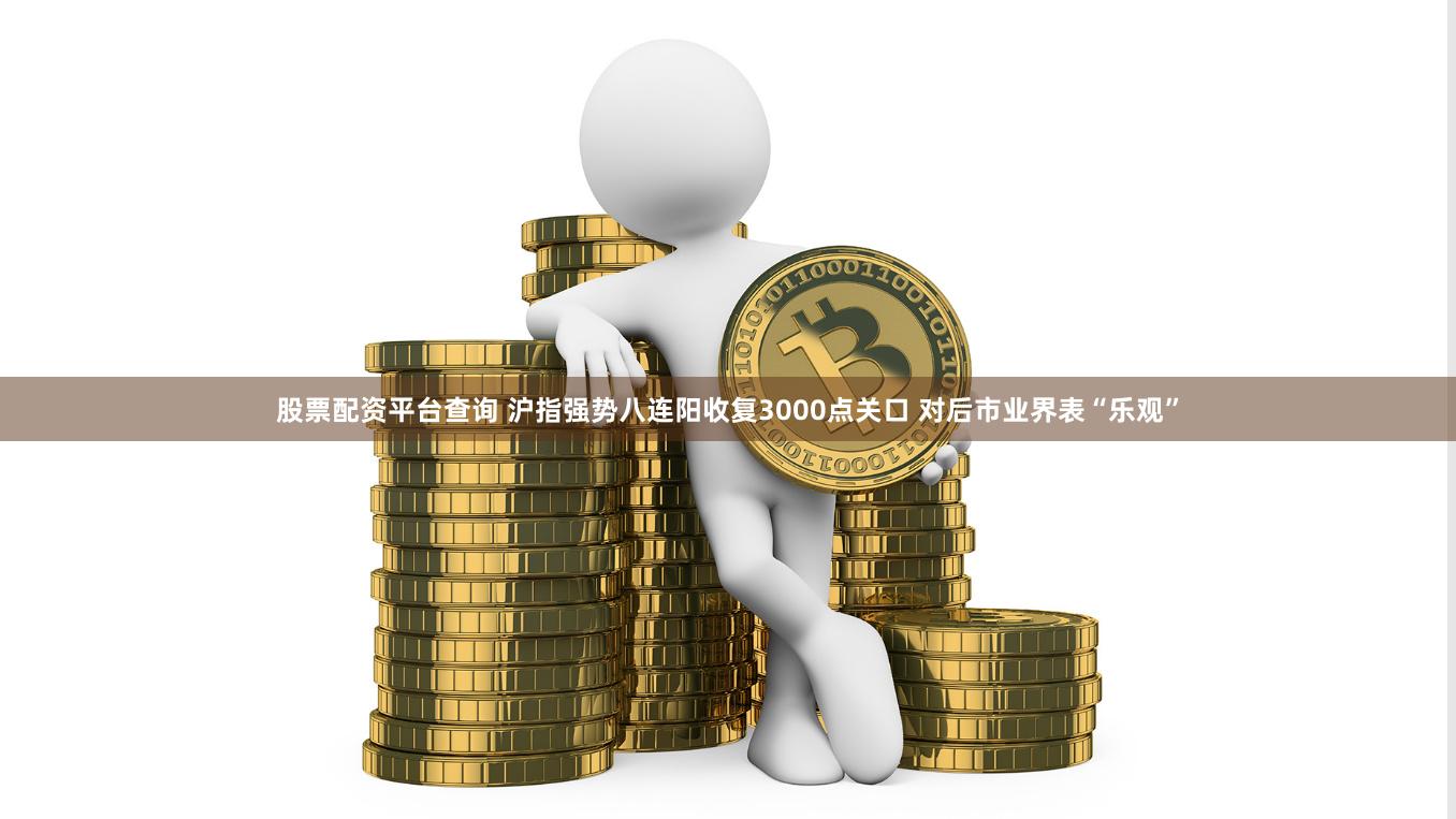 股票配资平台查询 沪指强势八连阳收复3000点关口 对后市业界表“乐观”