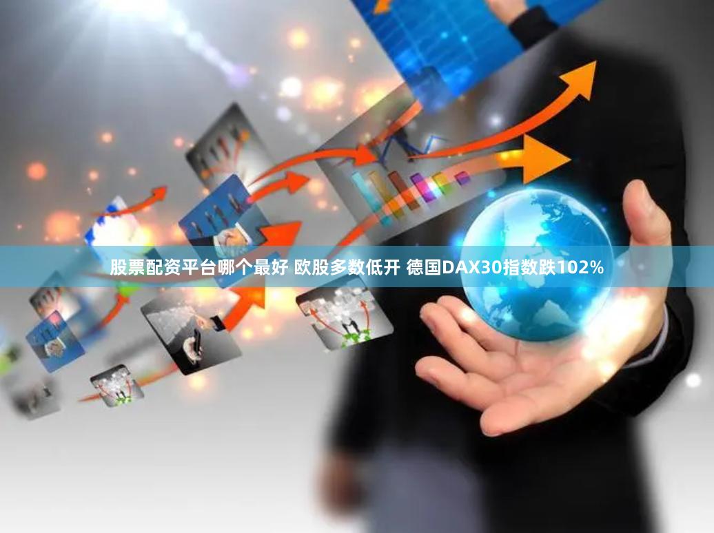 股票配资平台哪个最好 欧股多数低开 德国DAX30指数跌102%
