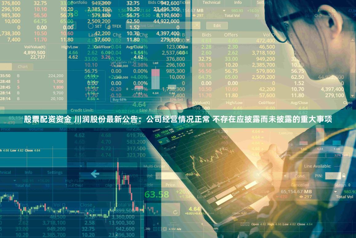 股票配资资金 川润股份最新公告：公司经营情况正常 不存在应披露而未披露的重大事项