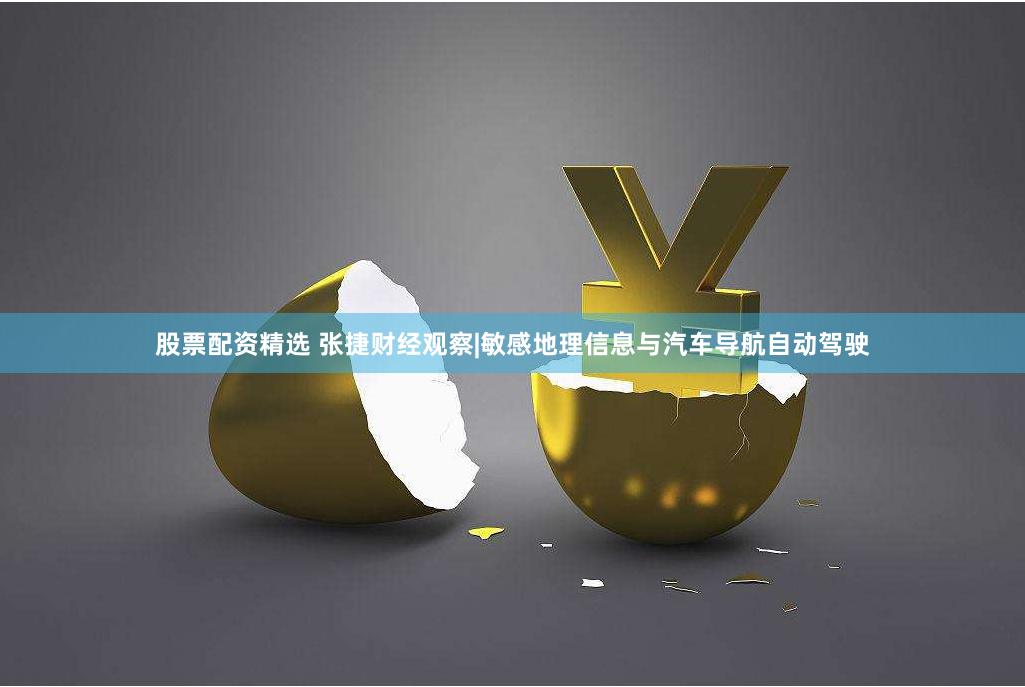股票配资精选 张捷财经观察|敏感地理信息与汽车导航自动驾驶