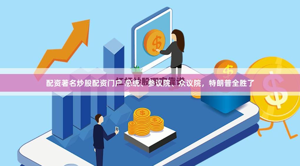 配资著名炒股配资门户 总统、参议院、众议院，特朗普全胜了
