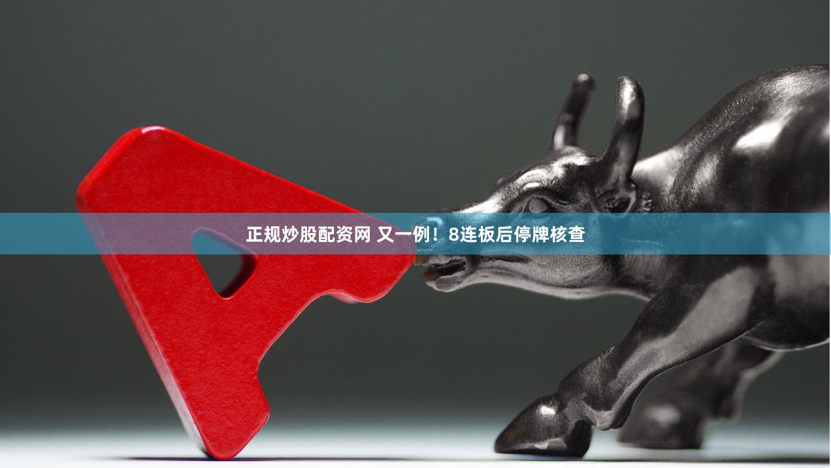 正规炒股配资网 又一例！8连板后停牌核查