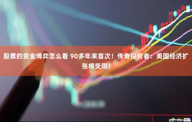 股票的资金博弈怎么看 90多年来首次！传奇投资者：美国经济扩张将受限！