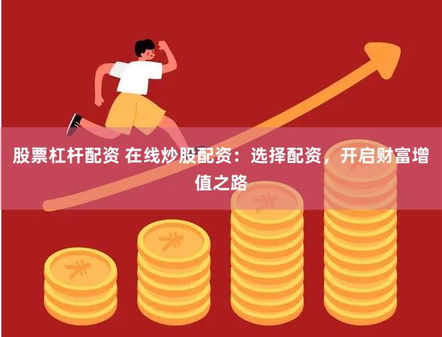股票杠杆配资 在线炒股配资：选择配资，开启财富增值之路