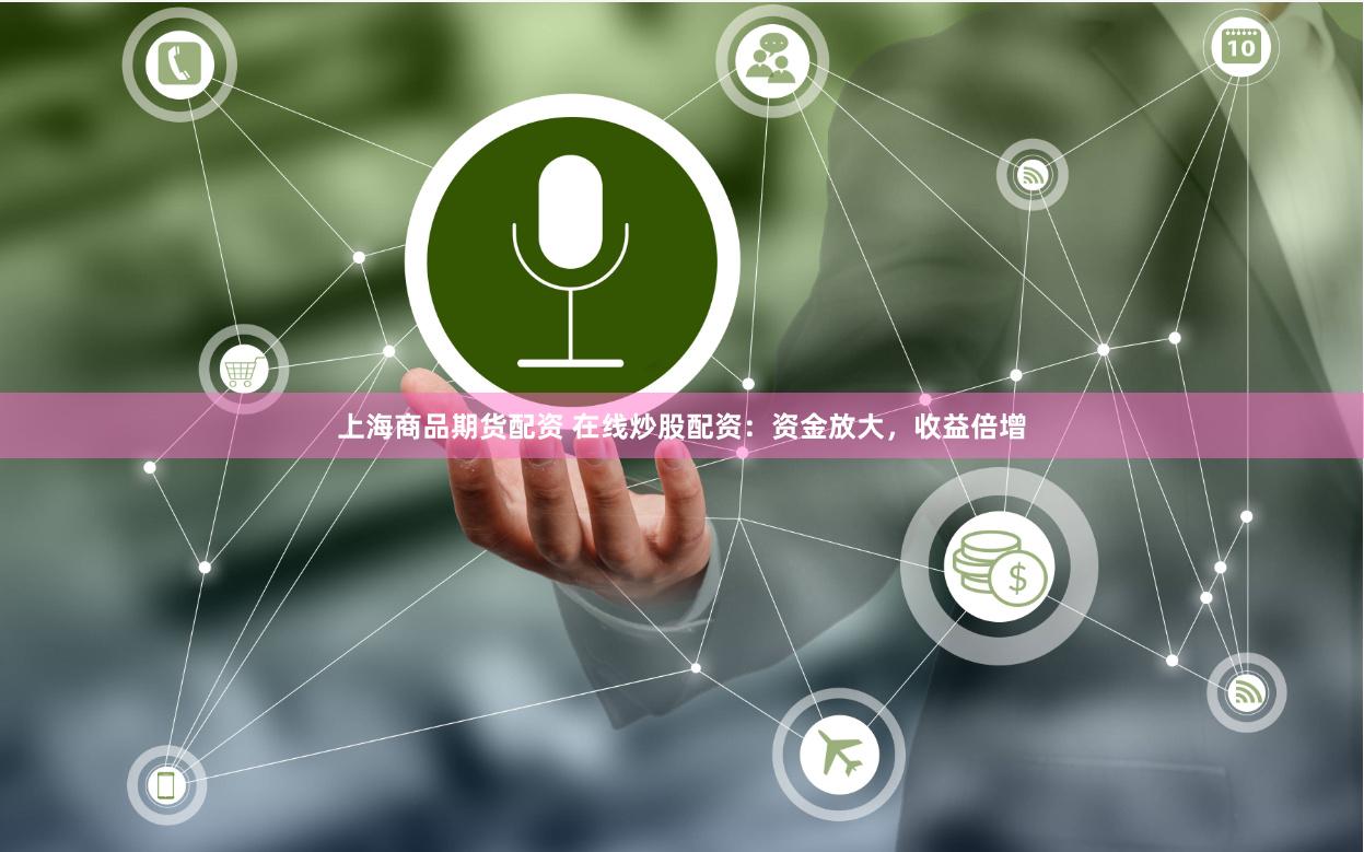 上海商品期货配资 在线炒股配资：资金放大，收益倍增