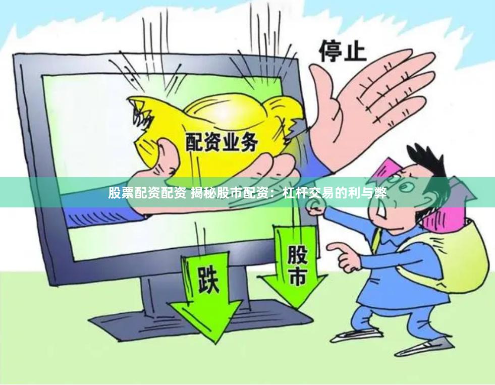 股票配资配资 揭秘股市配资：杠杆交易的利与弊