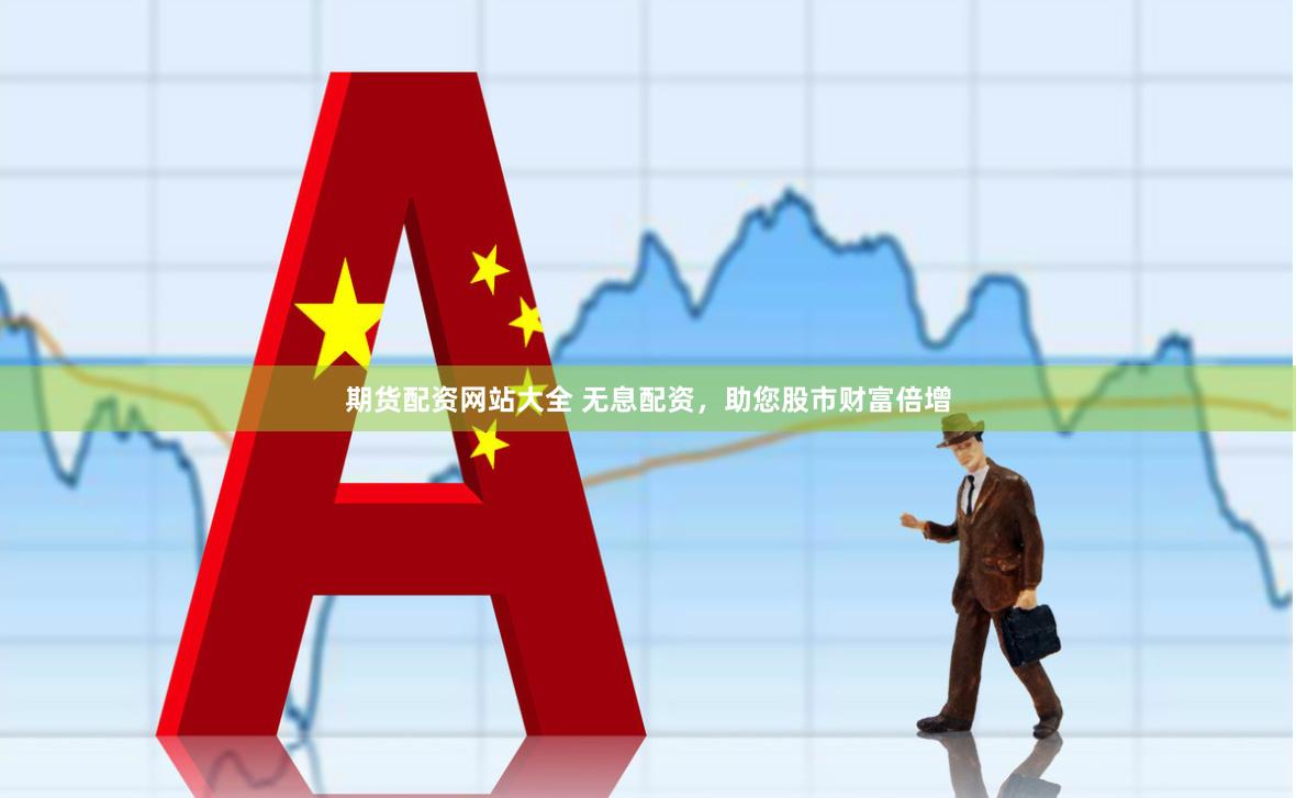 期货配资网站大全 无息配资，助您股市财富倍增