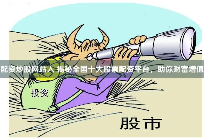配资炒股网站入 揭秘全国十大股票配资平台，助你财富增值