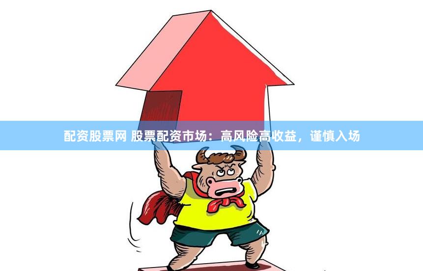 配资股票网 股票配资市场：高风险高收益，谨慎入场