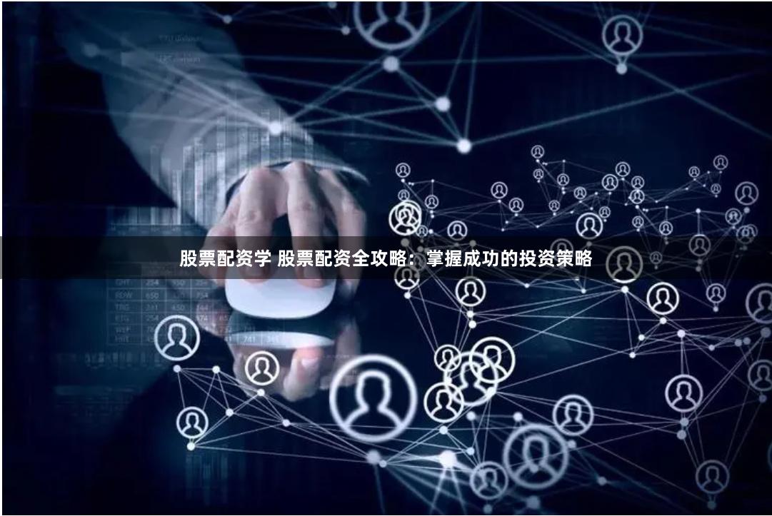 股票配资学 股票配资全攻略：掌握成功的投资策略