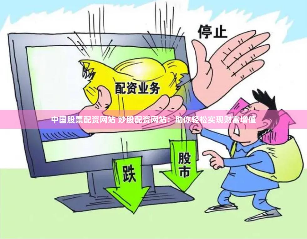 中国股票配资网站 炒股配资网站：助你轻松实现财富增值