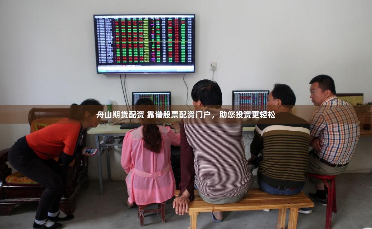 舟山期货配资 靠谱股票配资门户，助您投资更轻松