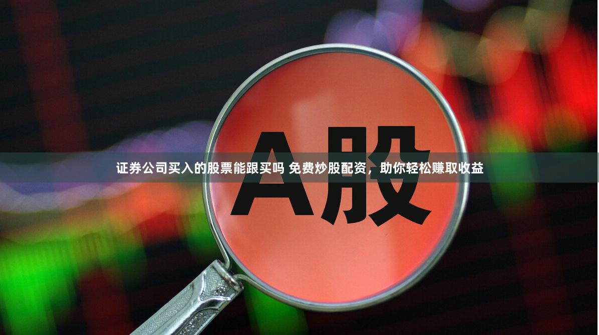 证券公司买入的股票能跟买吗 免费炒股配资，助你轻松赚取收益