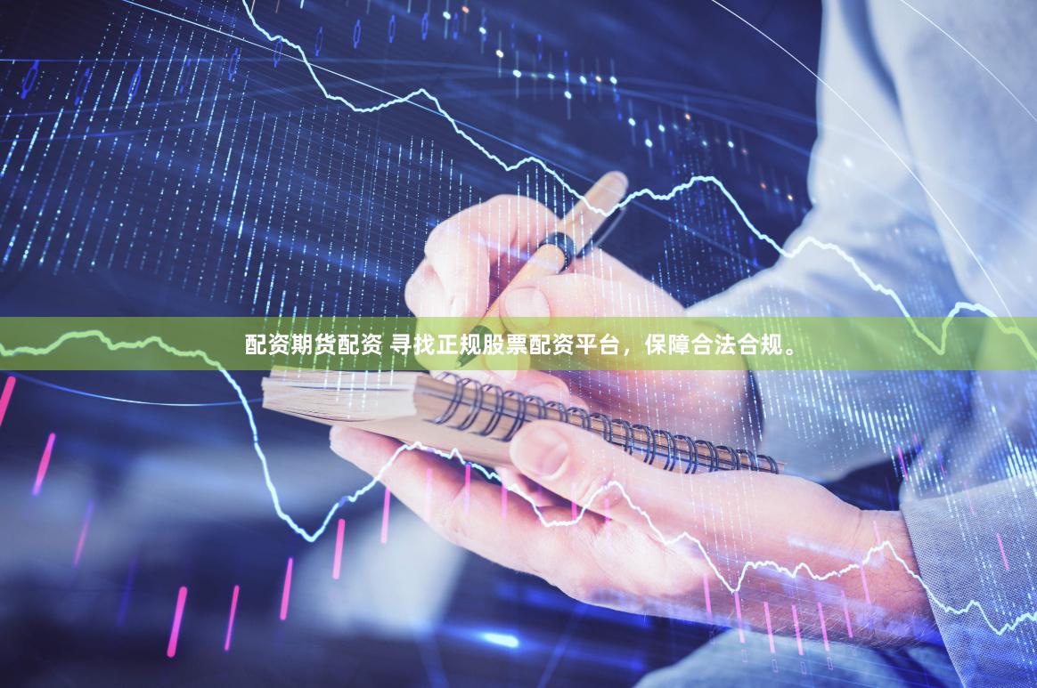 配资期货配资 寻找正规股票配资平台，保障合法合规。